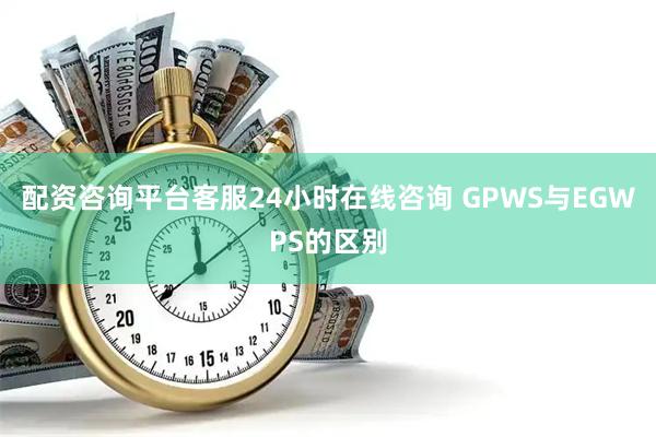 配资咨询平台客服24小时在线咨询 GPWS与EGWPS的区别