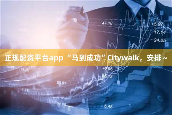 正规配资平台app “马到成功”Citywalk，安排～