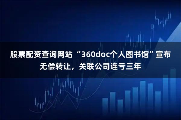 股票配资查询网站 “360doc个人图书馆”宣布无偿转让，关联公司连亏三年