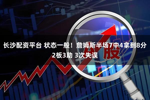 长沙配资平台 状态一般！詹姆斯半场7中4拿到8分2板3助 3次失误