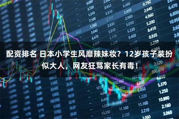 配资排名 日本小学生风靡辣妹妆？12岁孩子装扮似大人，网友狂骂家长有毒！