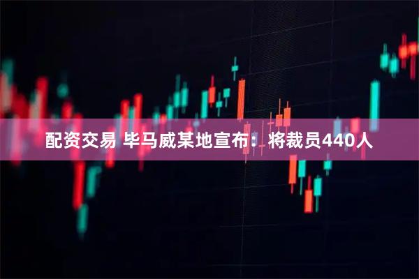 配资交易 毕马威某地宣布：将裁员440人